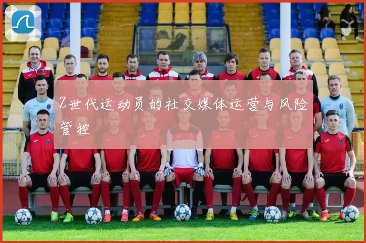 Z世代运动员的社交媒体运营与风险管控