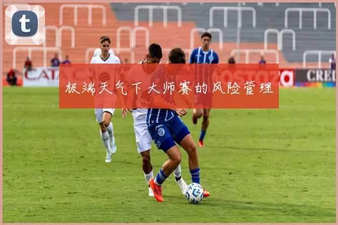 极端天气下大师赛的风险管理