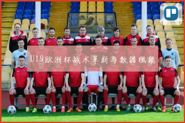 U19欧洲杯战术革新与数据赋能
