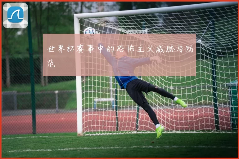 世界杯赛事中的恐怖主义威胁与防范