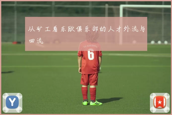 从矿工看东欧俱乐部的人才外流与回流