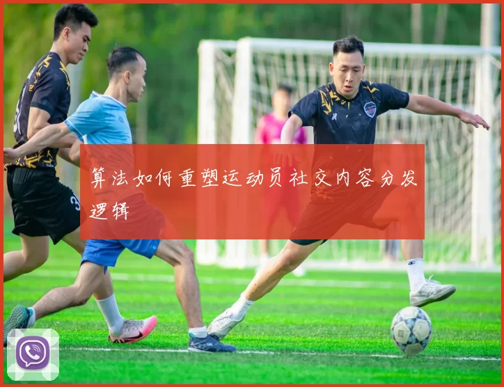 算法如何重塑运动员社交内容分发逻辑
