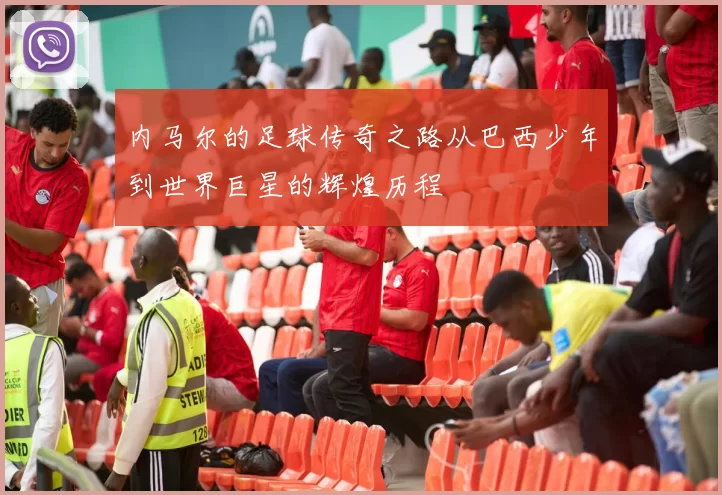 内马尔的足球传奇之路从巴西少年到世界巨星的辉煌历程