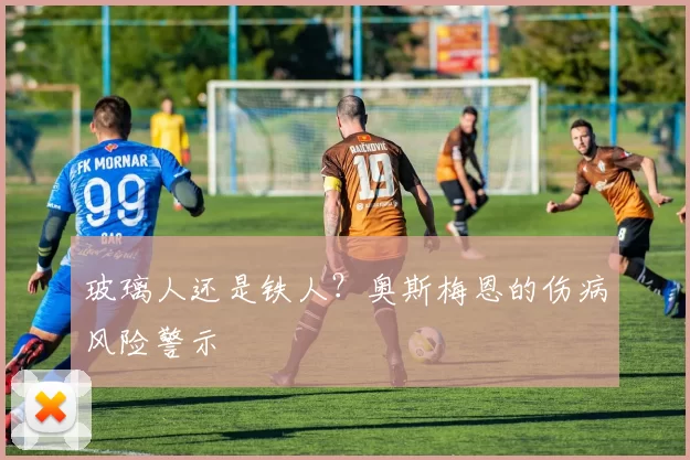 玻璃人还是铁人？奥斯梅恩的伤病风险警示