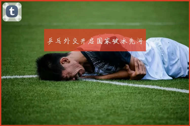 乒乓外交开启国家破冰先河