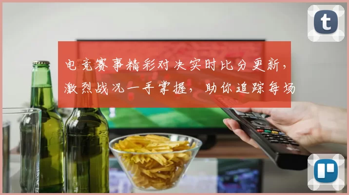 电竞赛事精彩对决实时比分更新，激烈战况一手掌握，助你追踪每场比赛进程