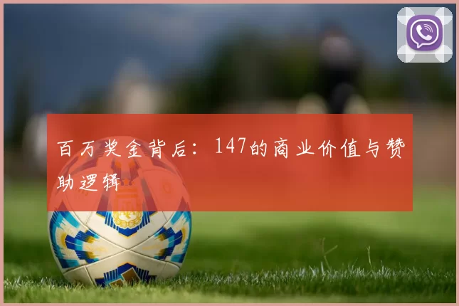 百万奖金背后：147的商业价值与赞助逻辑