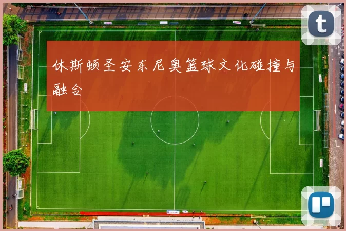 休斯顿圣安东尼奥篮球文化碰撞与融合