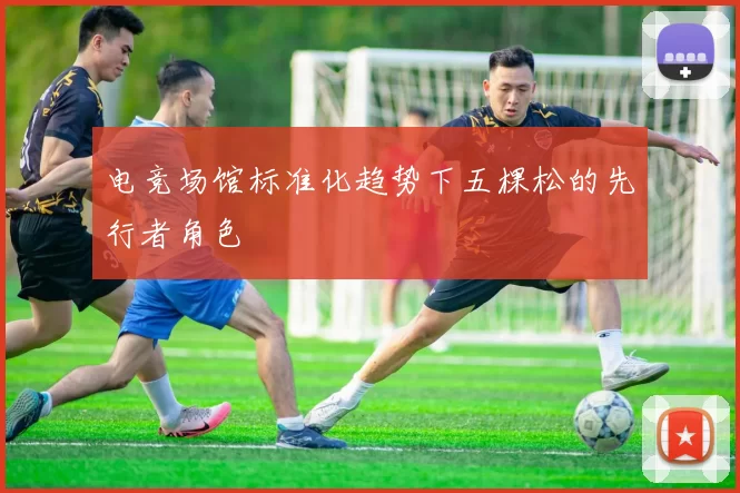 电竞场馆标准化趋势下五棵松的先行者角色