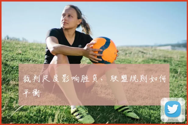 裁判尺度影响胜负，联盟规则如何平衡