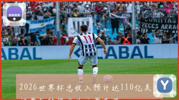 2026世界杯总收入预计达110亿美元门票和转播成为主要来源