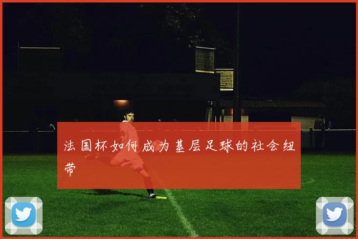 法国杯如何成为基层足球的社会纽带